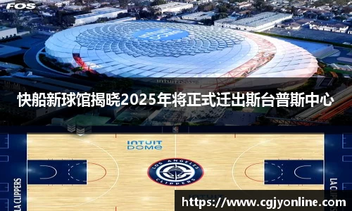 快船新球馆揭晓2025年将正式迁出斯台普斯中心