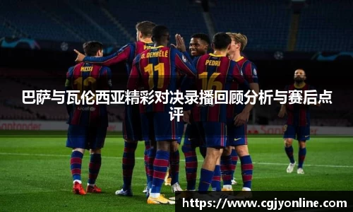 巴萨与瓦伦西亚精彩对决录播回顾分析与赛后点评