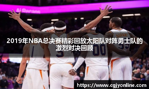 2019年NBA总决赛精彩回放太阳队对阵勇士队的激烈对决回顾
