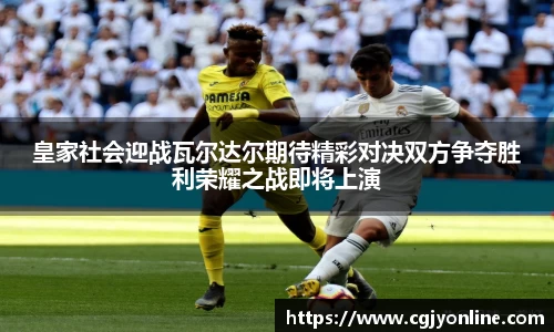 皇家社会迎战瓦尔达尔期待精彩对决双方争夺胜利荣耀之战即将上演