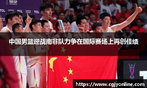 中国男篮迎战南非队力争在国际赛场上再创佳绩